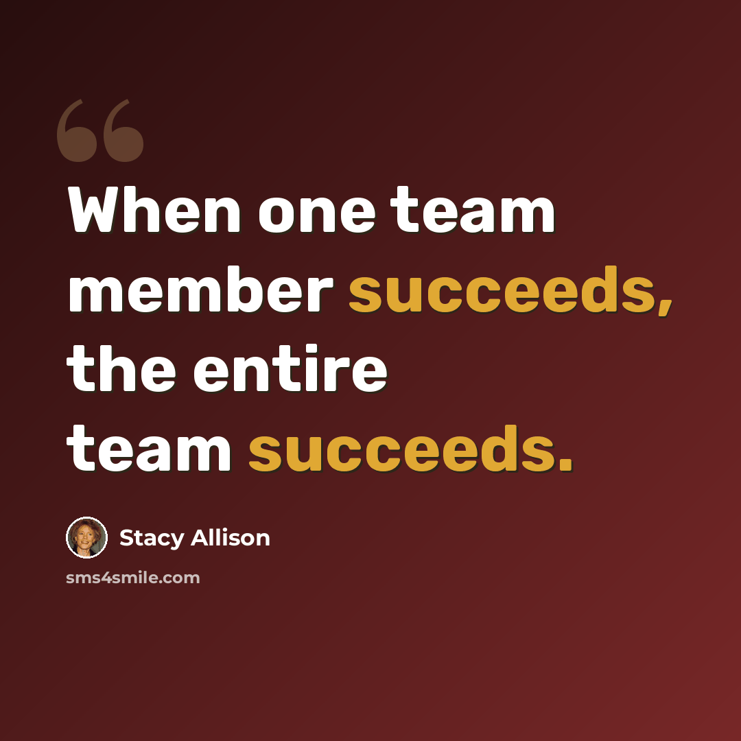 “When one team member succeeds, the entire team succeeds.” quote by Stacy Allison
