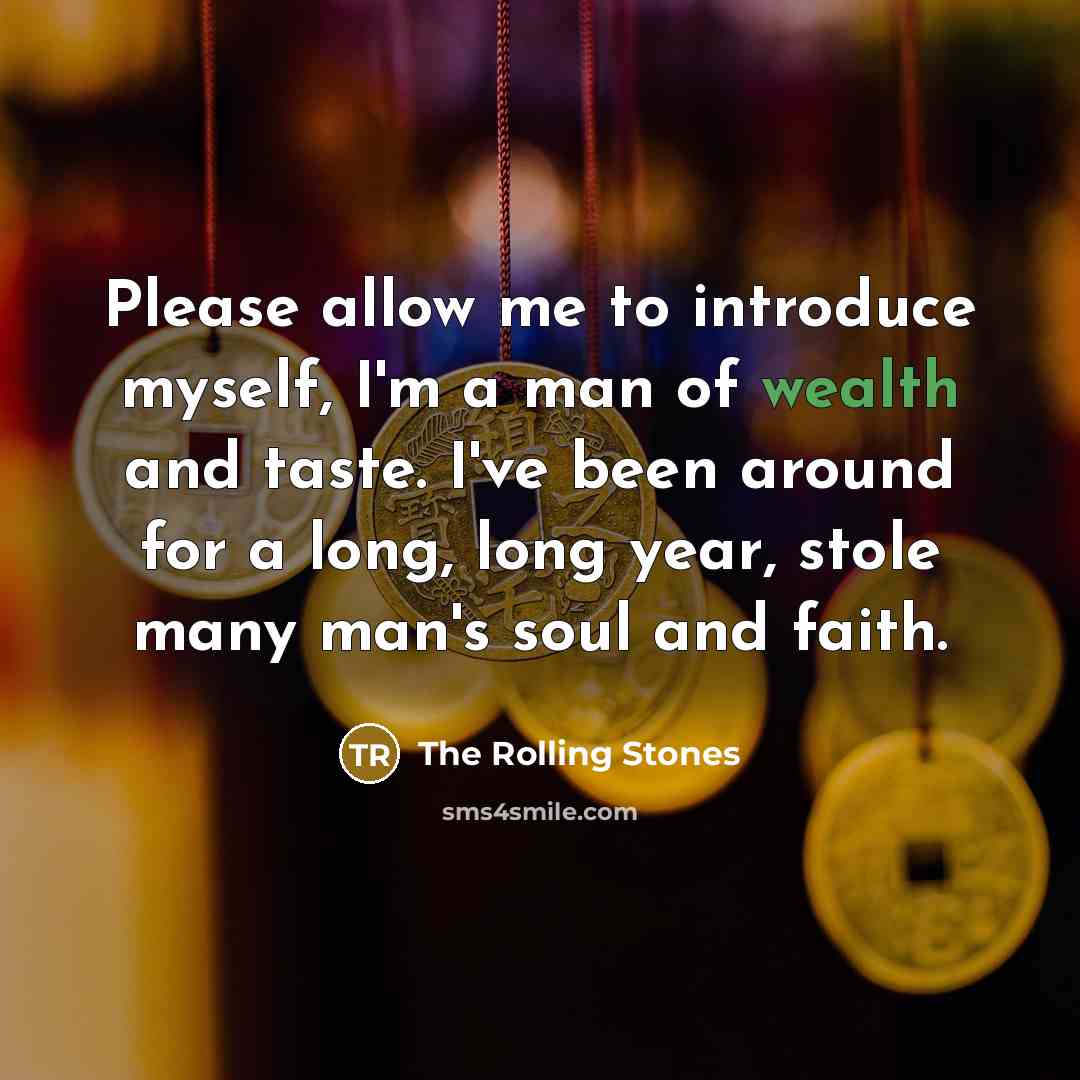 “Please allow me to introduce myself, I'm a man of wealth and taste. I've been around for a long, long year, stole many man's soul and faith.” quote by The Rolling Stones