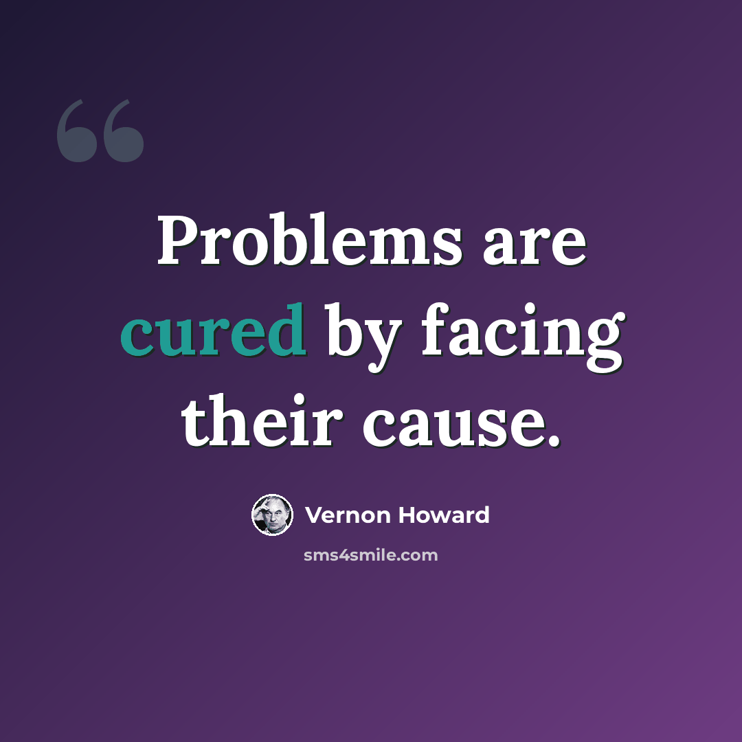 “Problems are cured by facing their cause.” quote by Vernon Howard