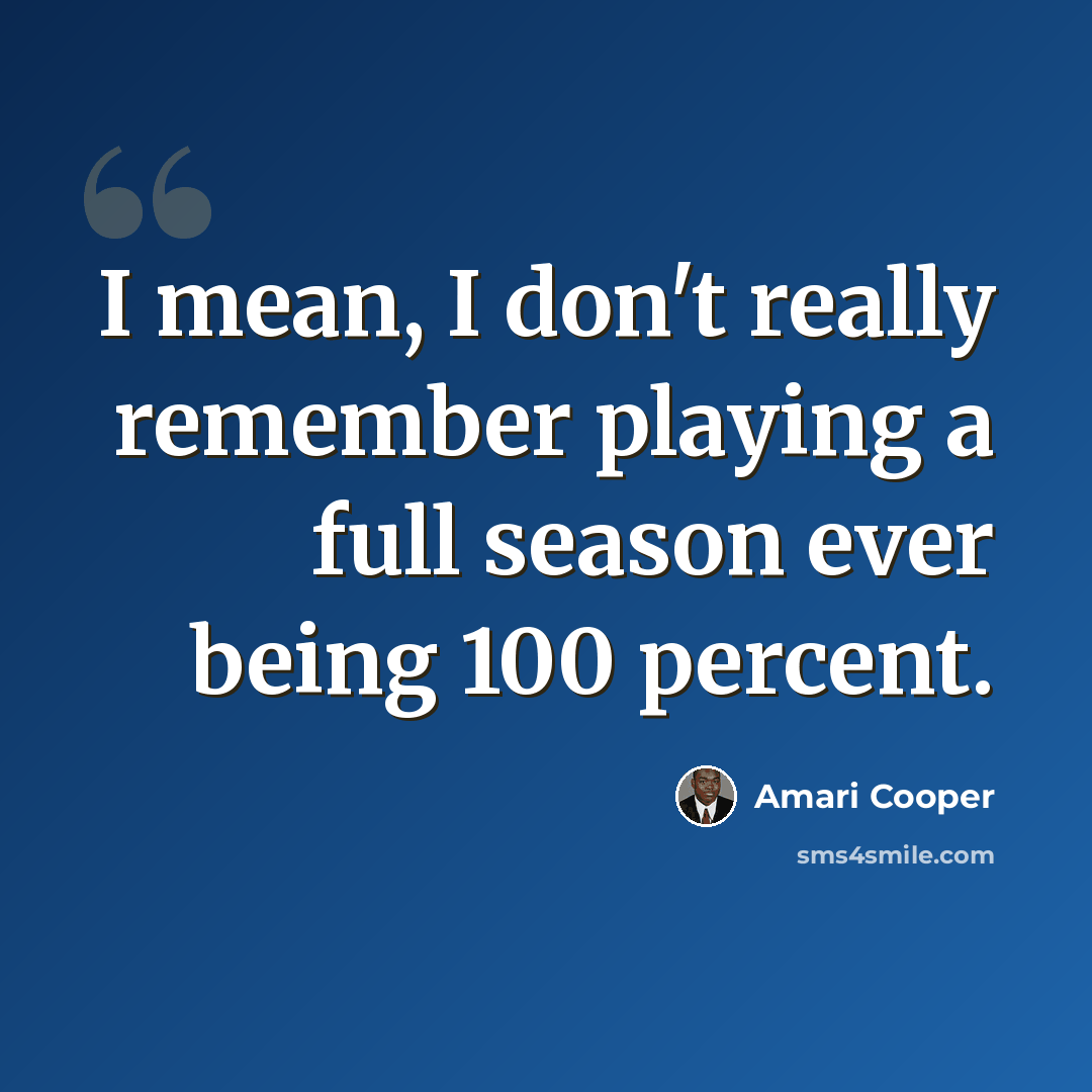 “I mean, I don't really remember playing a full season ever being 100 percent.” quote by Amari Cooper
