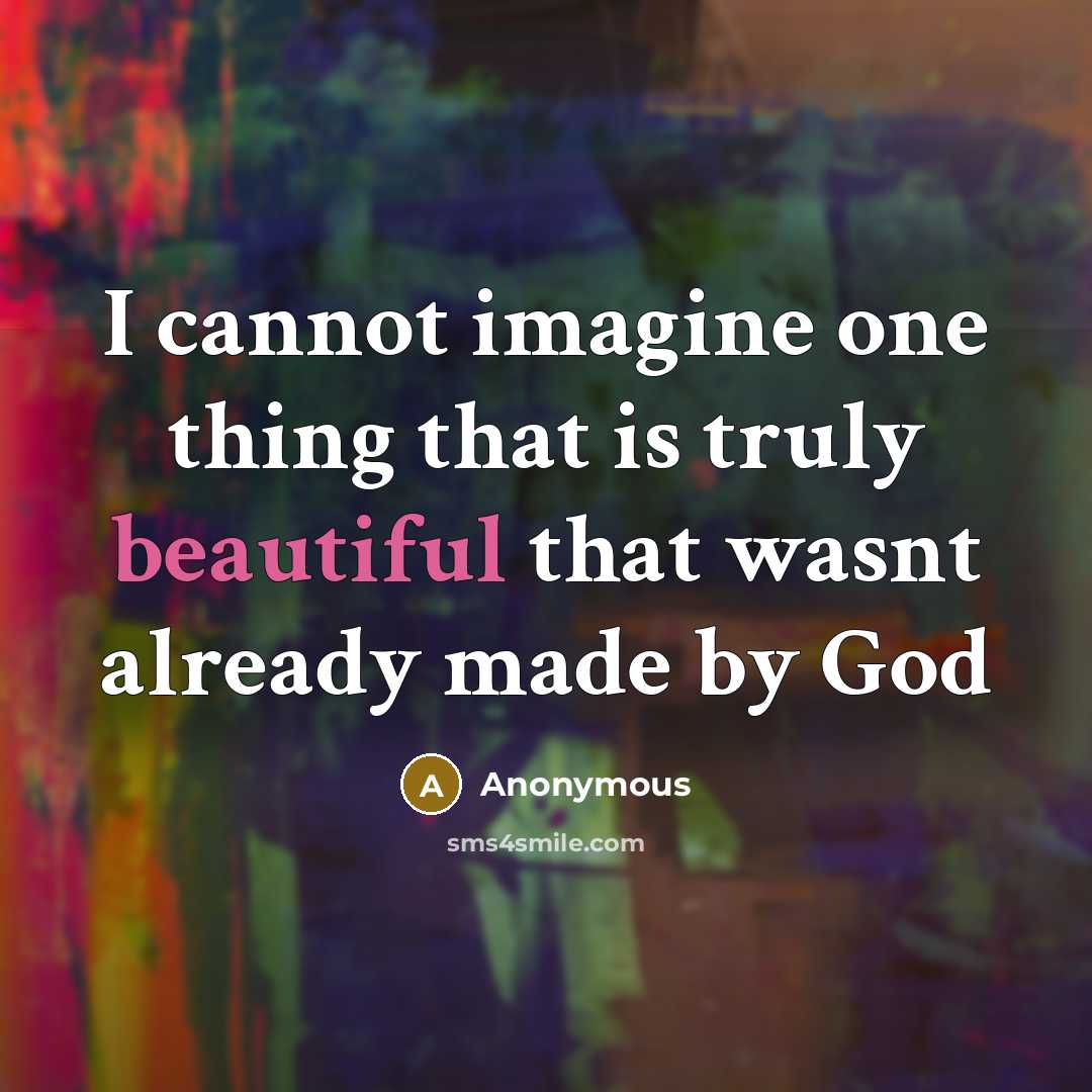 “I cannot imagine one thing that is truly beautiful that wasnt already made by God” quote by Anonymous