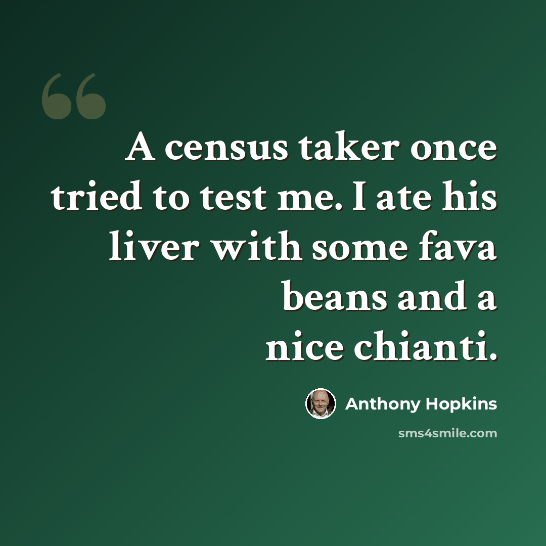 “A census taker once tried to test me. I ate his liver with some fava beans and a nice chianti.” quote by Anthony Hopkins