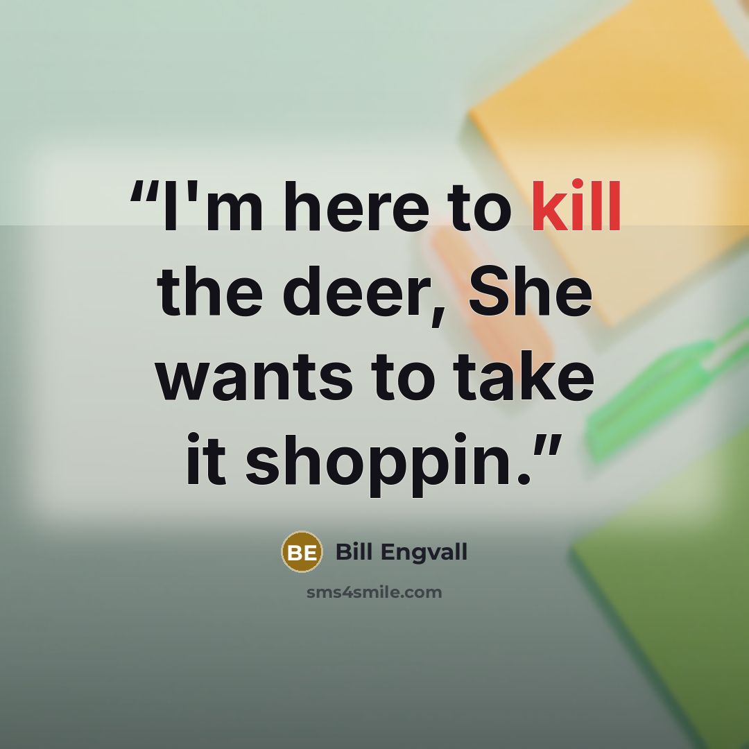 “I'm here to kill the deer, She wants to take it shoppin.” quote by Bill Engvall