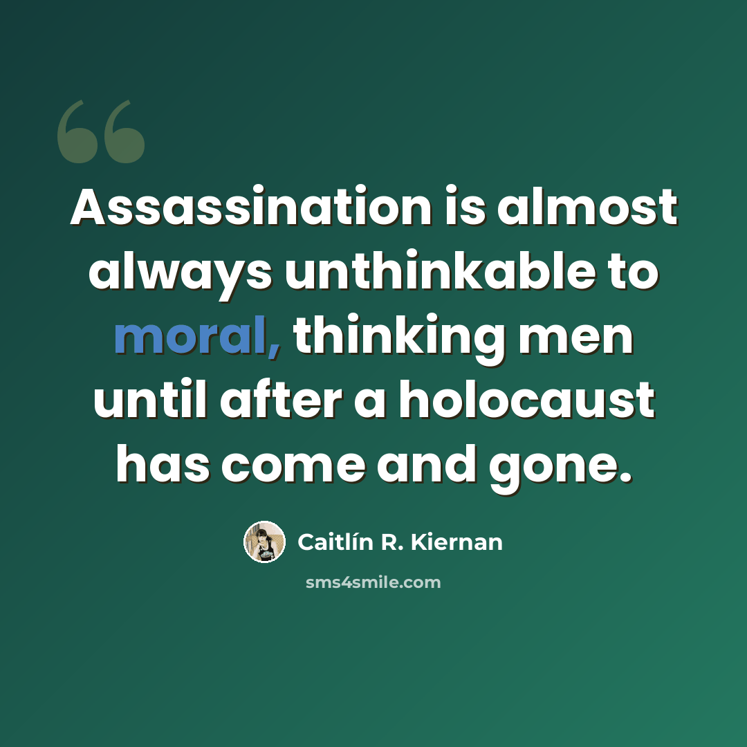 “Assassination is almost always unthinkable to moral, thinking men until after a holocaust has come and gone.” quote by Caitlín R. Kiernan