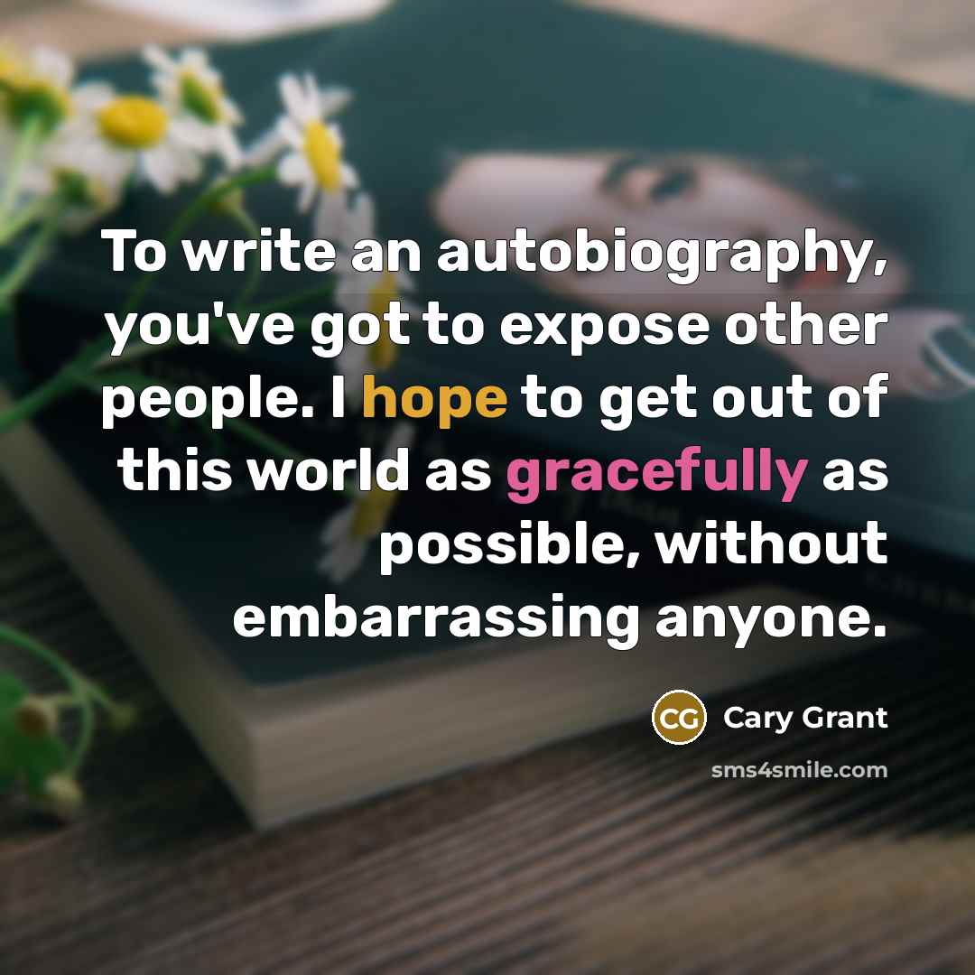 “To write an autobiography, you've got to expose other people. I hope to get out of this world as gracefully as possible, without embarrassing anyone.” quote by Cary Grant