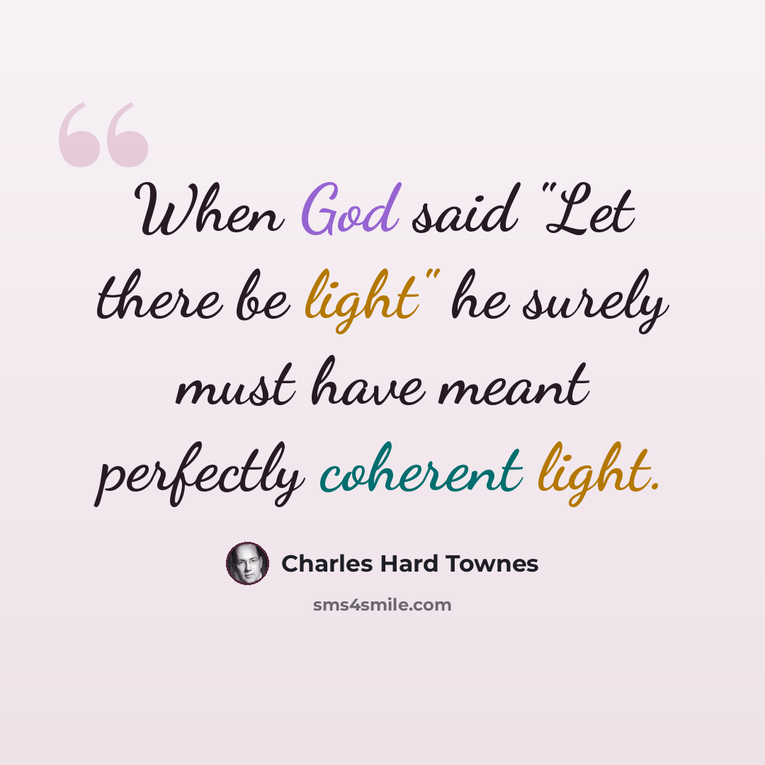 “When God said "Let there be light" he surely must have meant perfectly coherent light.” quote by Charles Hard Townes