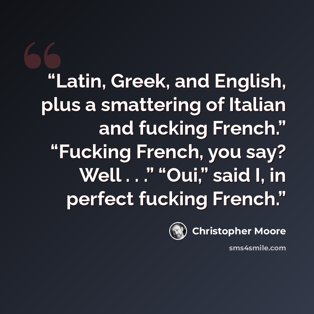 “Latin, Greek, and English, plus a smattering of Italian and fucking French.” “Fucking French, you say? Well . . .” “Oui,” said I, in perfect fucking French.” quote by Christopher Moore