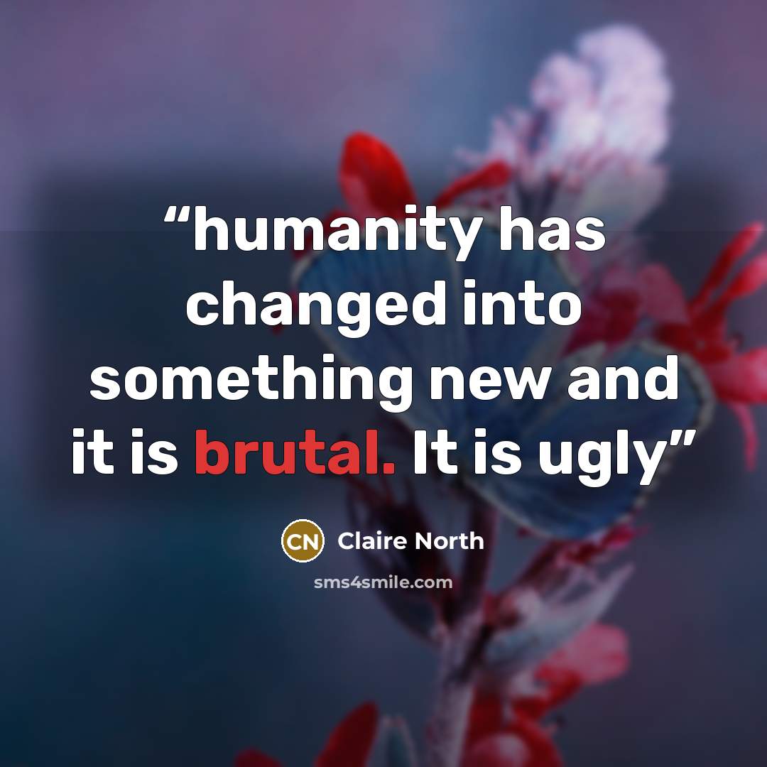 “humanity has changed into something new and it is brutal. It is ugly” quote by Claire North