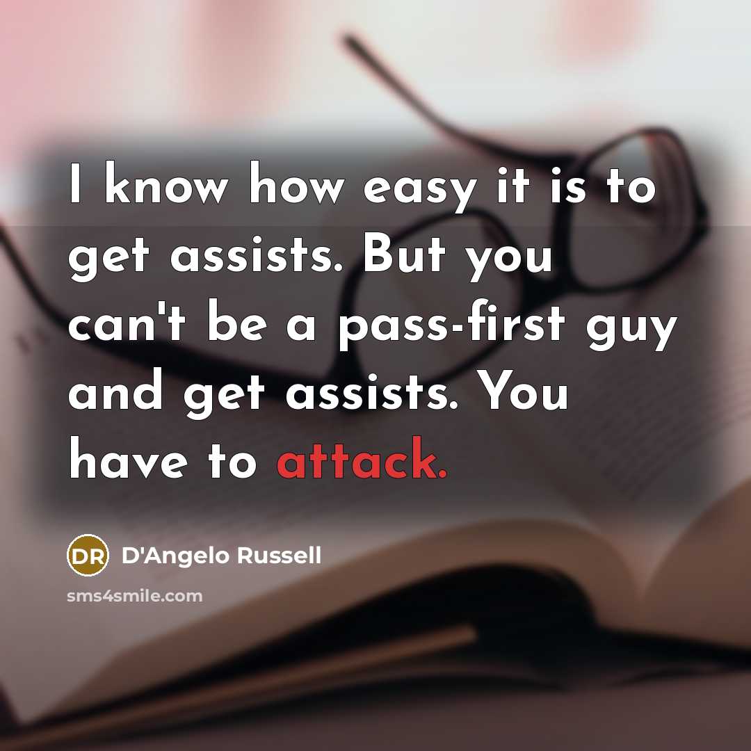 “I know how easy it is to get assists. But you can't be a pass-first guy and get assists. You have to attack.” quote by D'Angelo Russell