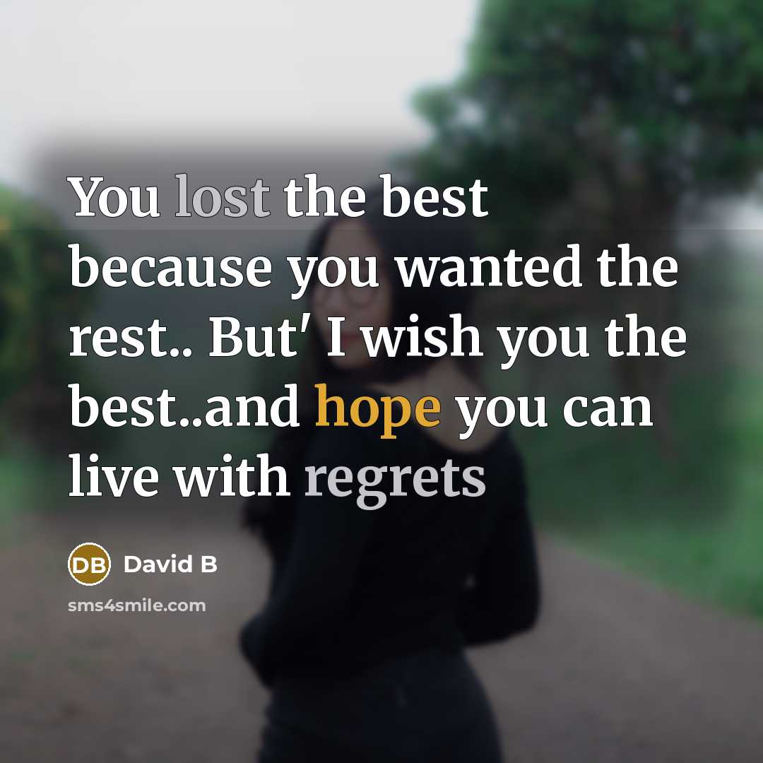 “You lost the best because you wanted the rest.. But' I wish you the best..and hope you can live with regrets” quote by David B