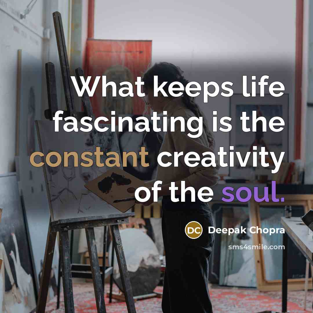 “What keeps life fascinating is the constant creativity of the soul.” quote by Deepak Chopra