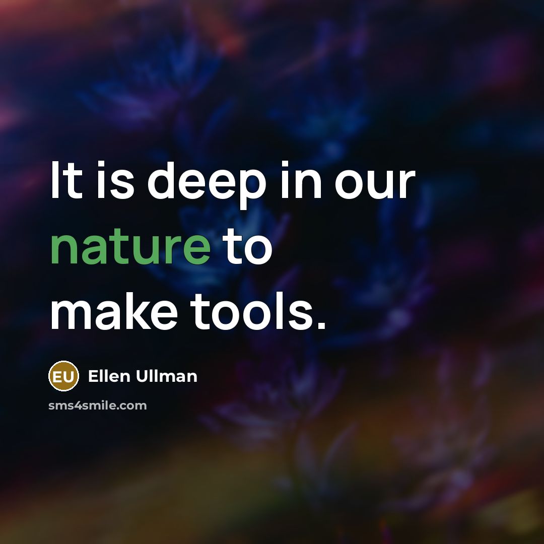 “It is deep in our nature to make tools.” quote by Ellen Ullman