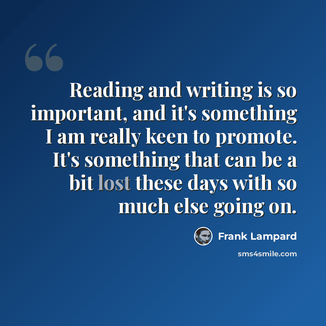 “Reading and writing is so important, and it's something I am really keen to promote. It's something that can be a bit lost these days with so much else going on.” quote by Frank Lampard