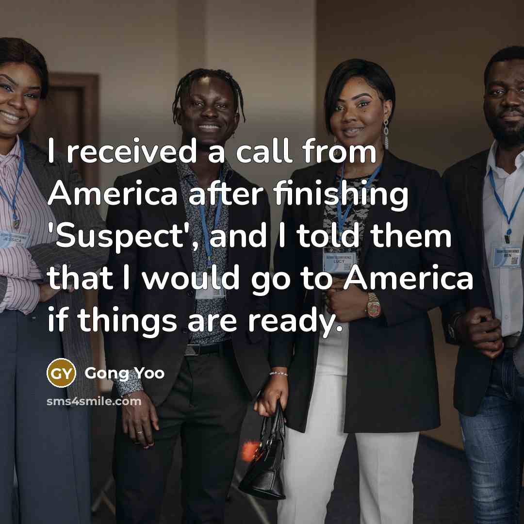 “I received a call from America after finishing 'Suspect', and I told them that I would go to America if things are ready.” quote by Gong Yoo