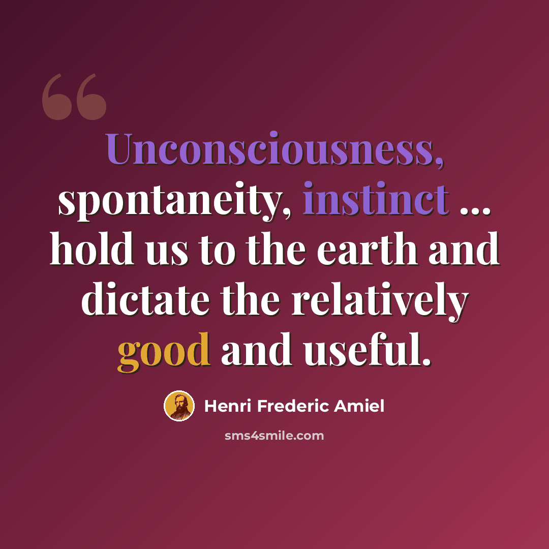 “Unconsciousness, spontaneity, instinct ... hold us to the earth and dictate the relatively good and useful.” quote by Henri Frederic Amiel