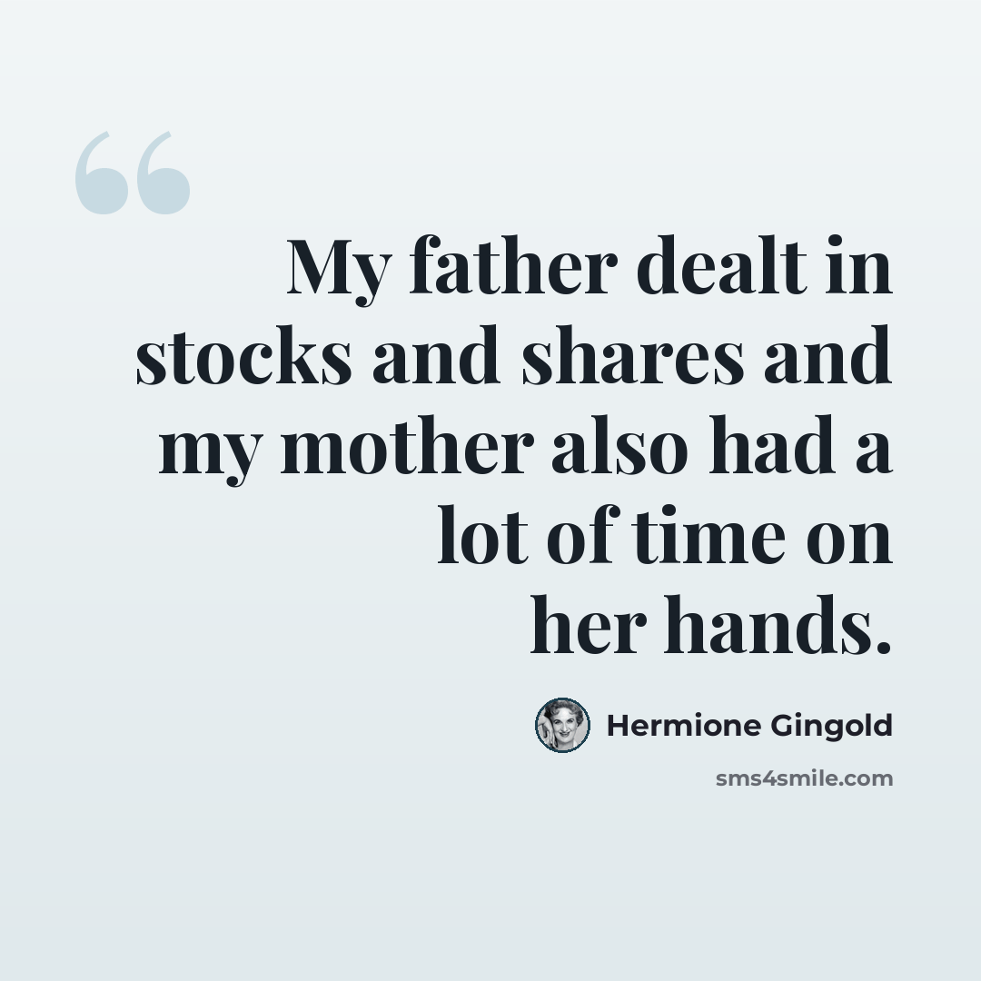 “My father dealt in stocks and shares and my mother also had a lot of time on her hands.” quote by Hermione Gingold