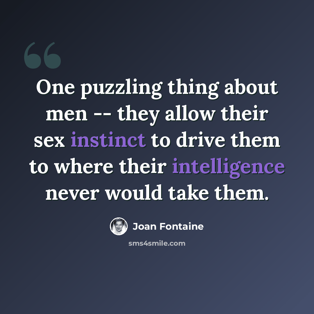 “One puzzling thing about men -- they allow their sex instinct to drive them to where their intelligence never would take them.” quote by Joan Fontaine