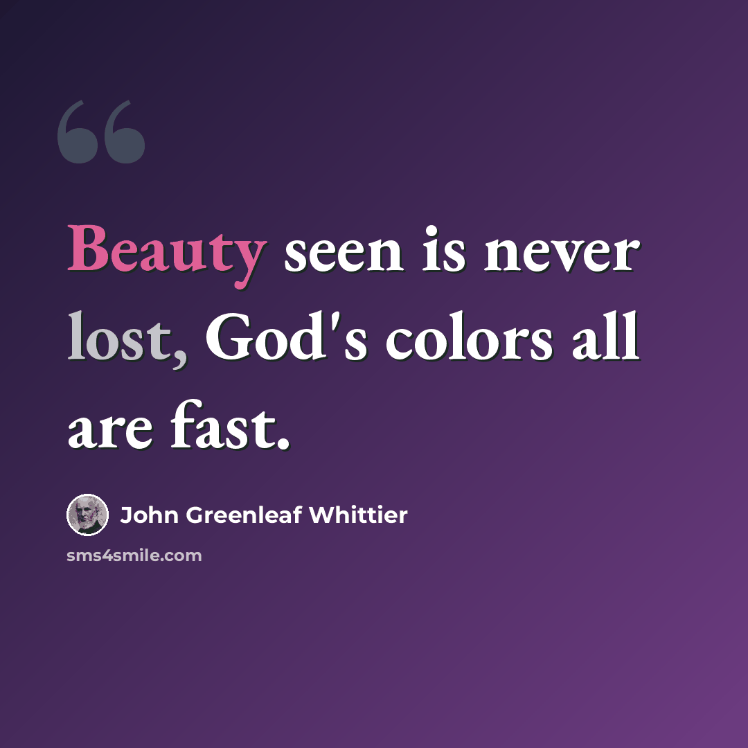 “Beauty seen is never lost, God's colors all are fast.” quote by John Greenleaf Whittier