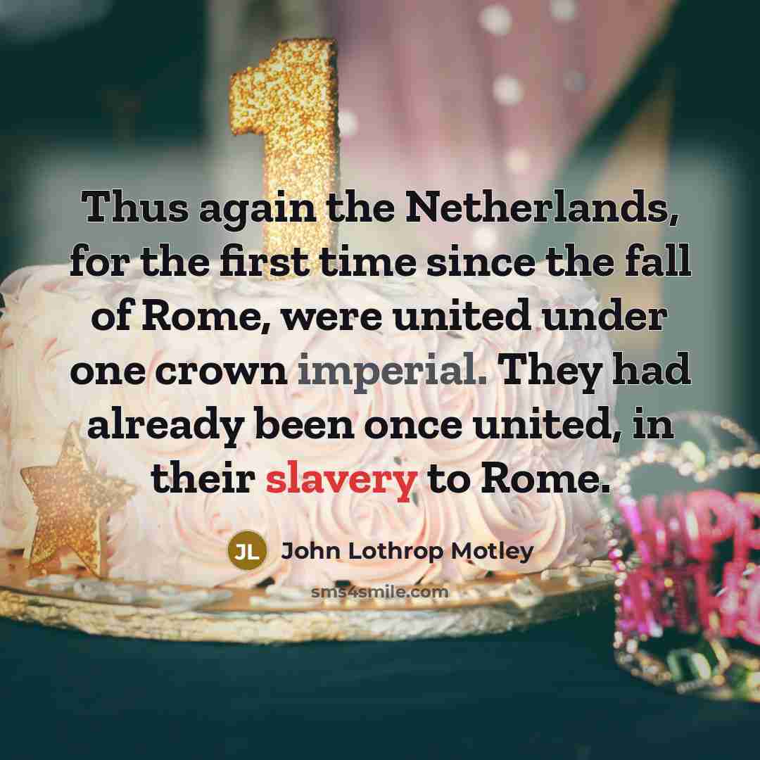 “Thus again the Netherlands, for the first time since the fall of Rome, were united under one crown imperial. They had already been once united, in their slavery to Rome.” quote by John Lothrop Motley