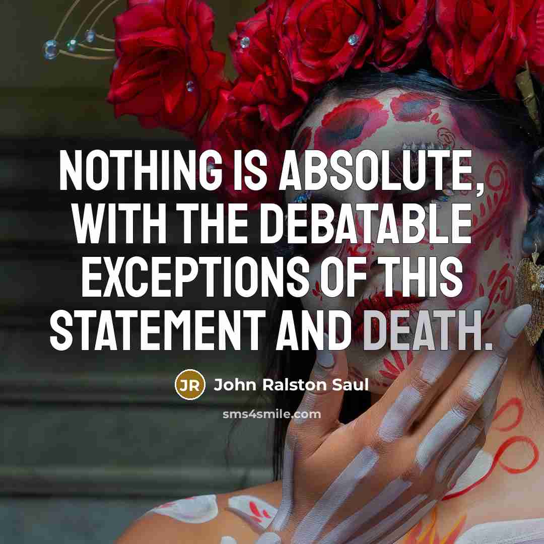 “Nothing is absolute, with the debatable exceptions of this statement and death.” quote by John Ralston Saul