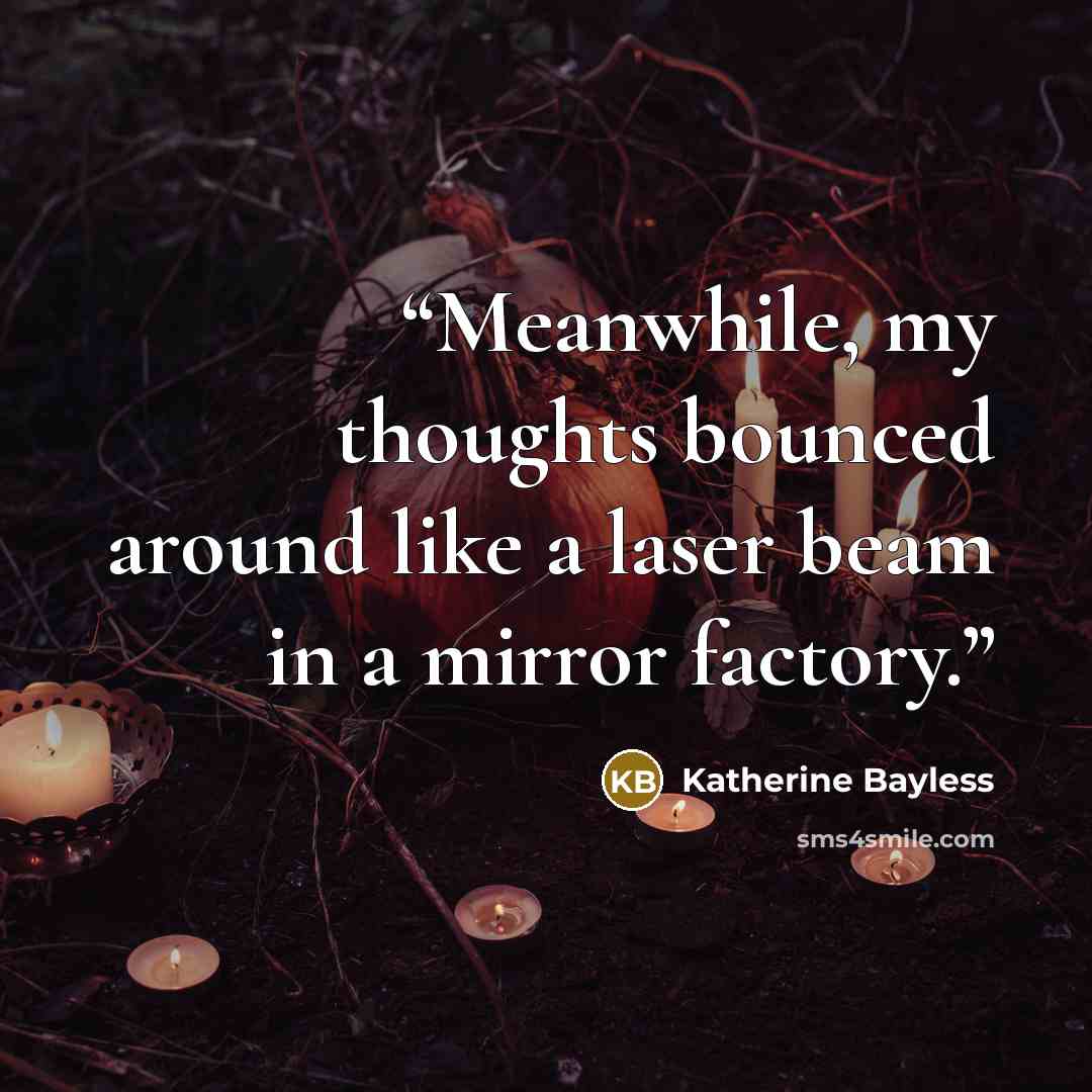“Meanwhile, my thoughts bounced around like a laser beam in a mirror factory.” quote by Katherine Bayless