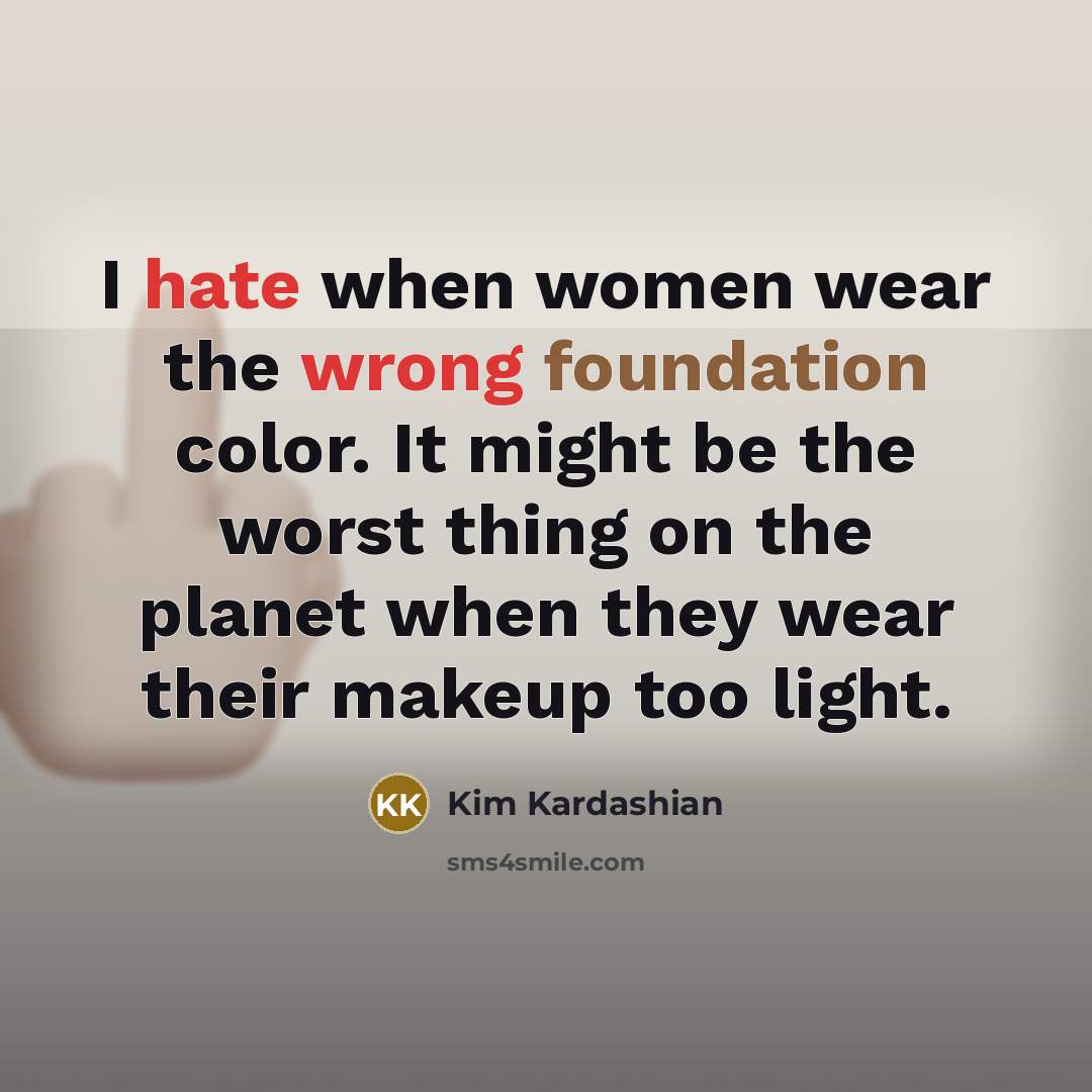 “I hate when women wear the wrong foundation color. It might be the worst thing on the planet when they wear their makeup too light.” quote by Kim Kardashian