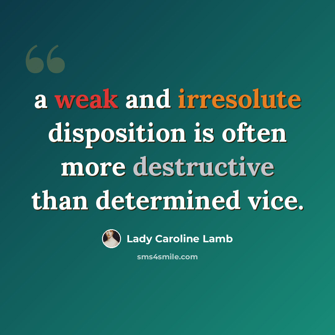 “a weak and irresolute disposition is often more destructive than determined vice.” quote by Lady Caroline Lamb