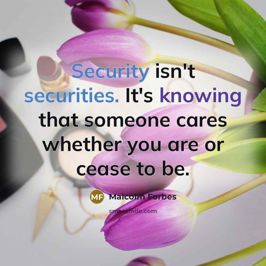 “Security isn't securities. It's knowing that someone cares whether you are or cease to be.” quote by Malcolm Forbes