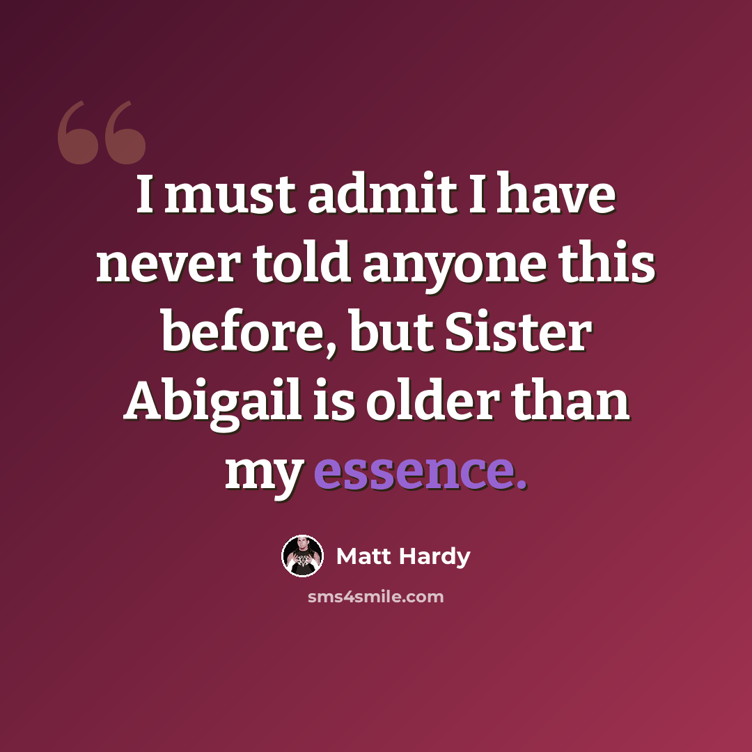 “I must admit I have never told anyone this before, but Sister Abigail is older than my essence.” quote by Matt Hardy
