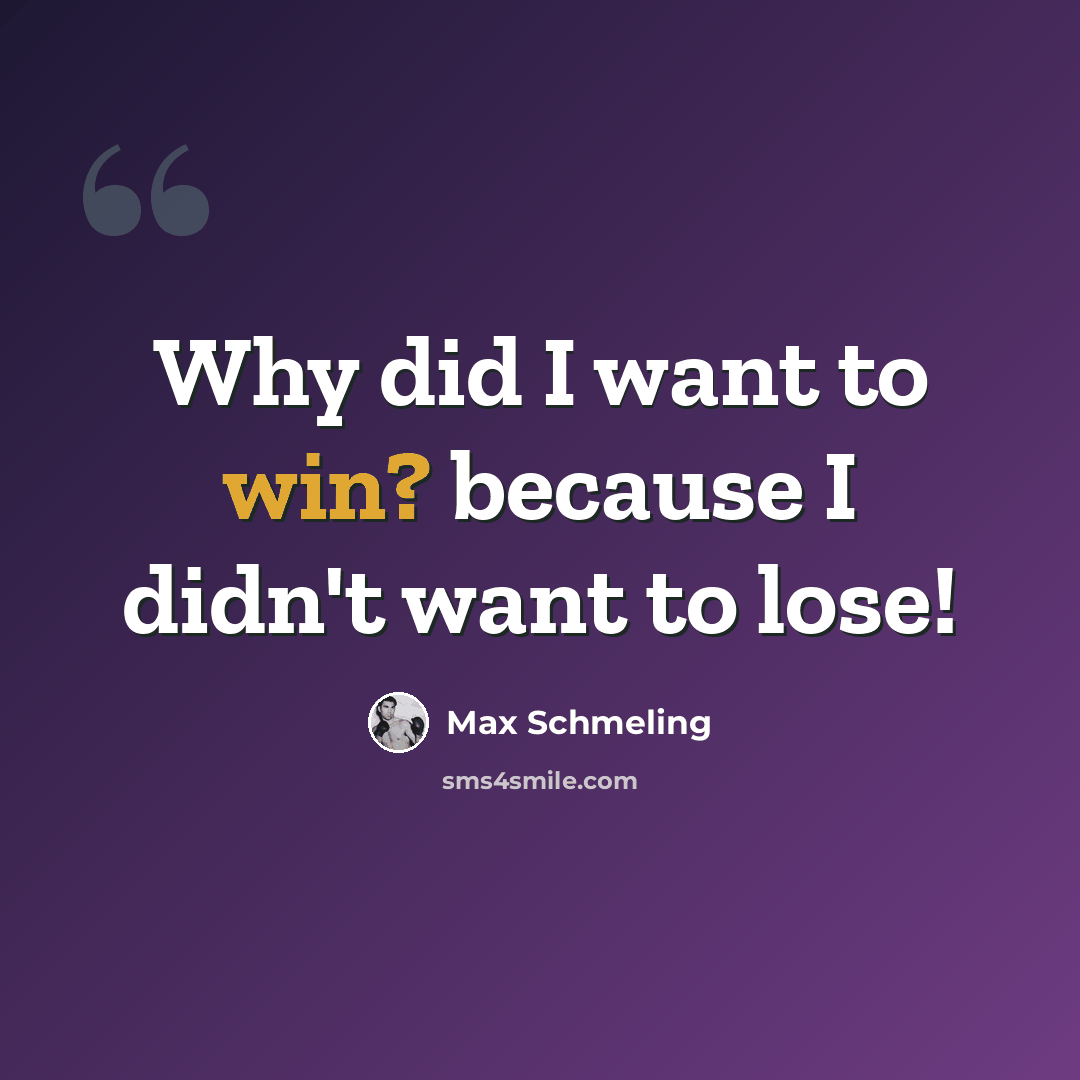 “Why did I want to win? because I didn't want to lose!” quote by Max Schmeling