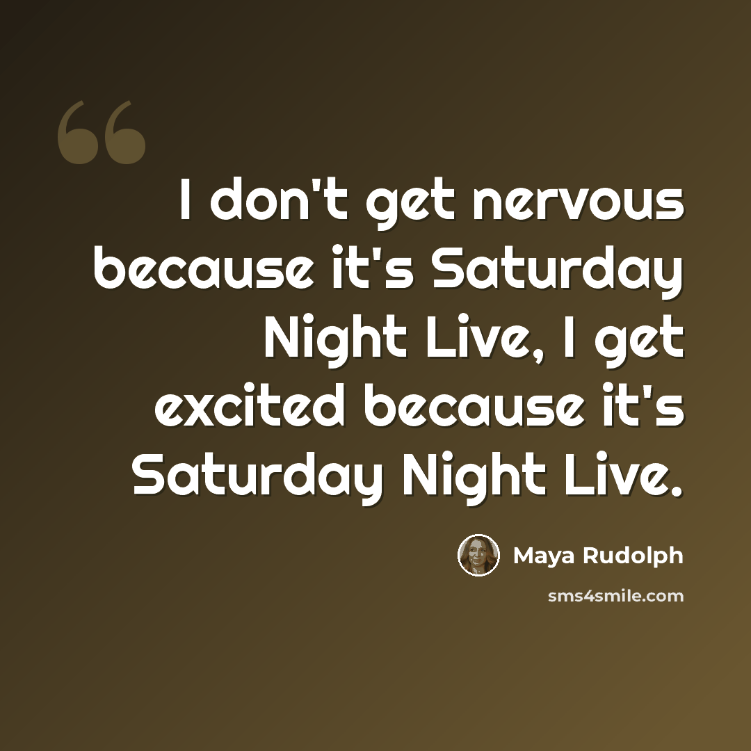 “I don't get nervous because it's Saturday Night Live, I get excited because it's Saturday Night Live.” quote by Maya Rudolph