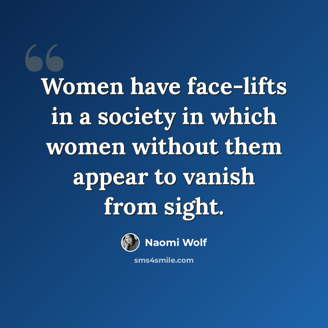 “Women have face-lifts in a society in which women without them appear to vanish from sight.” quote by Naomi Wolf