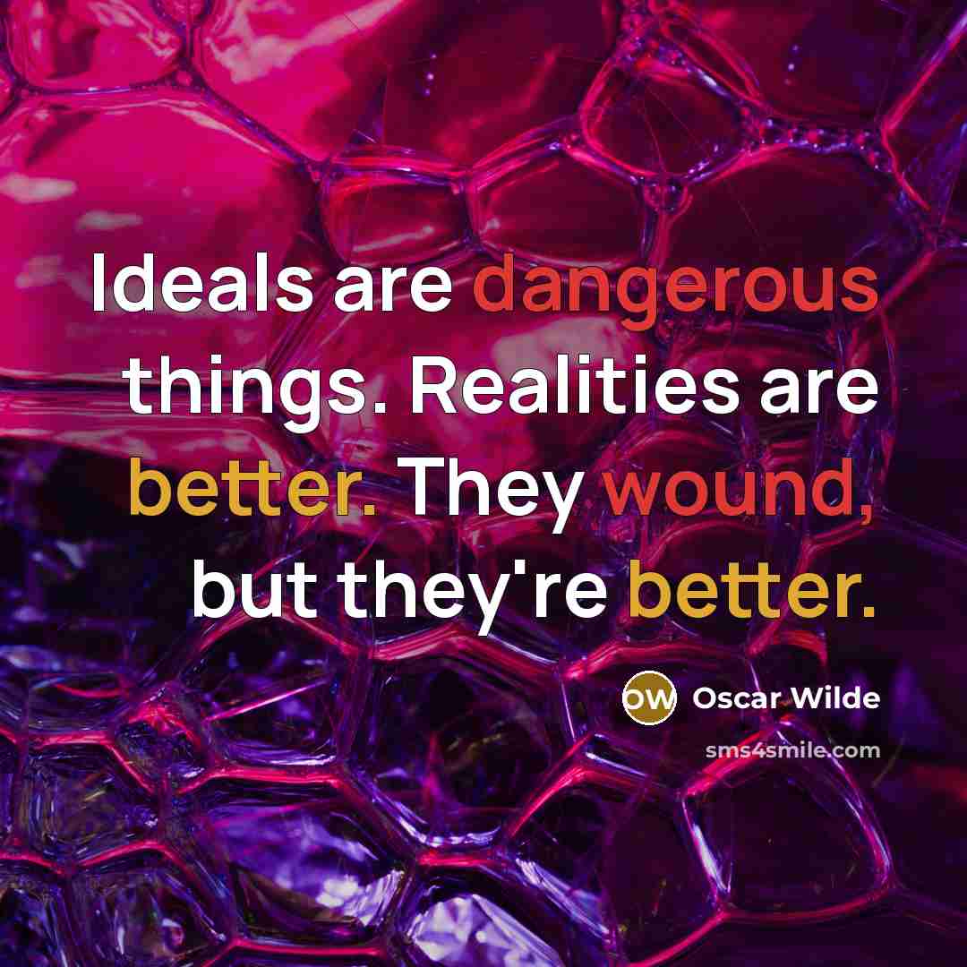 “Ideals are dangerous things. Realities are better. They wound, but they're better.” quote by Oscar Wilde