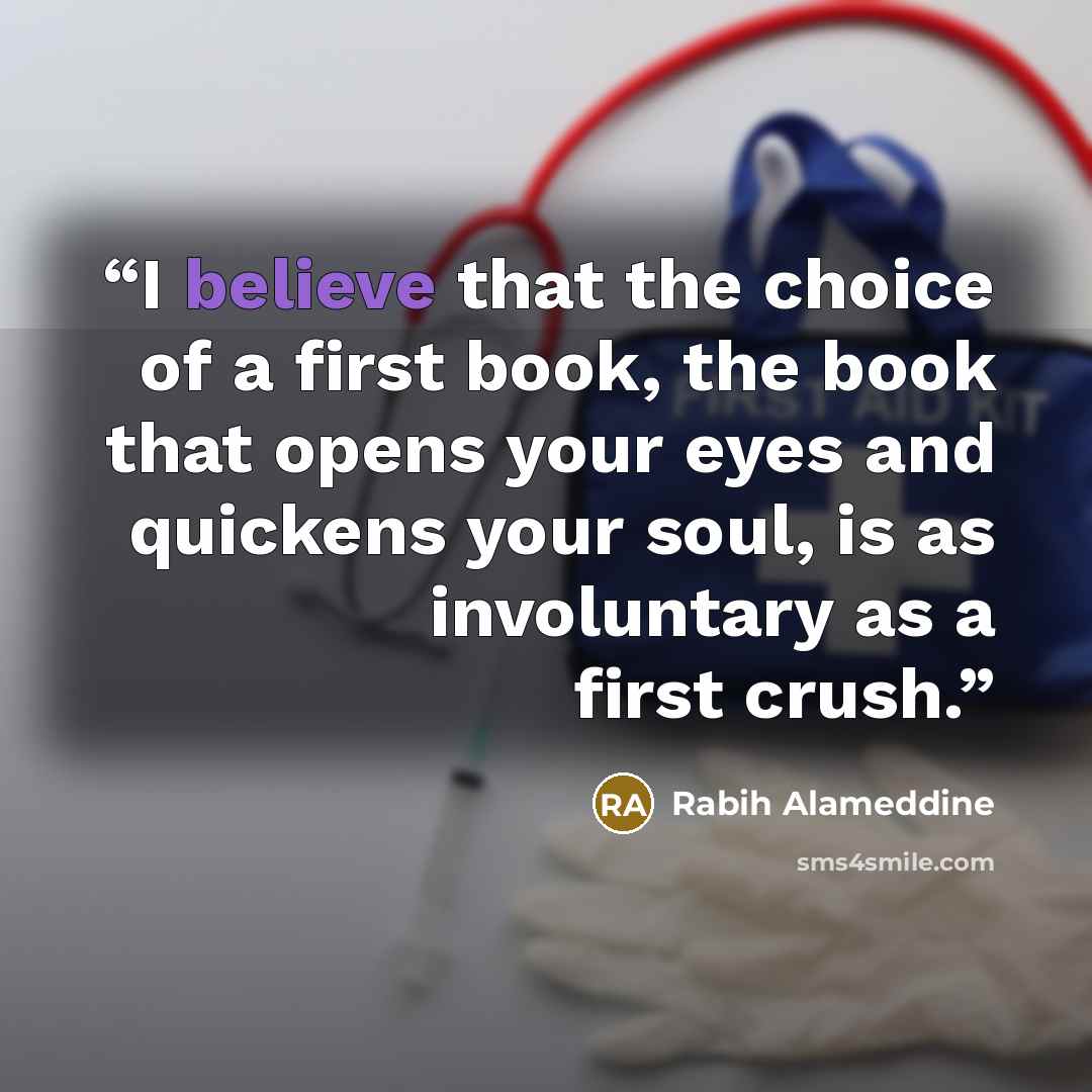 “I believe that the choice of a first book, the book that opens your eyes and quickens your soul, is as involuntary as a first crush.” quote by Rabih Alameddine
