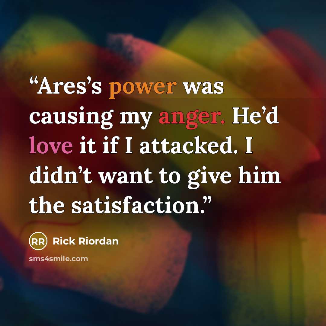 “Ares’s power was causing my anger. He’d love it if I attacked. I didn’t want to give him the satisfaction.” quote by Rick Riordan