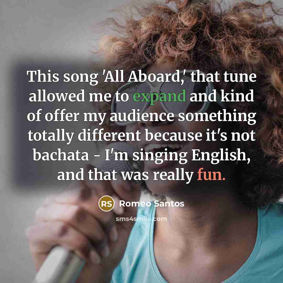 “This song 'All Aboard,' that tune allowed me to expand and kind of offer my audience something totally different because it's not bachata - I'm singing English, and that was really fun.” quote by Romeo Santos