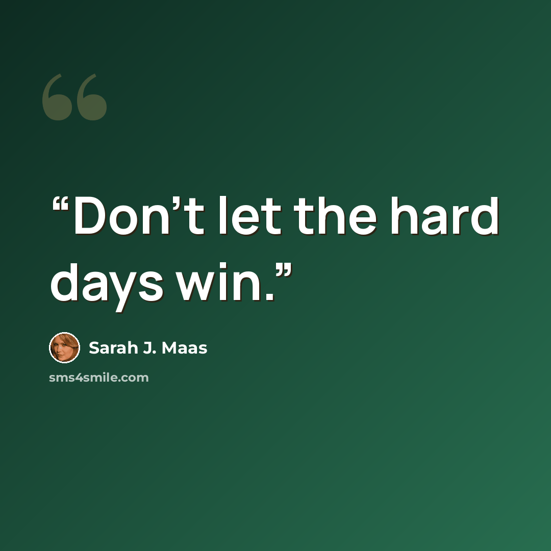 “Don't let the hard days win.” quote by Sarah J. Maas