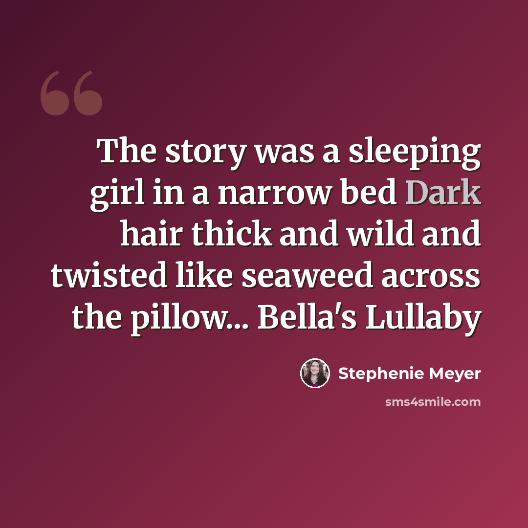 “The story was a sleeping girl in a narrow bed Dark hair thick and wild and twisted like seaweed across the pillow... Bella's Lullaby” quote by Stephenie Meyer