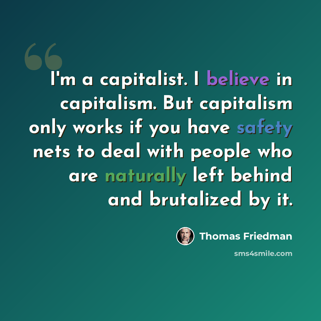 “I'm a capitalist. I believe in capitalism. But capitalism only works if you have safety nets to deal with people who are naturally left behind and brutalized by it.” quote by Thomas Friedman
