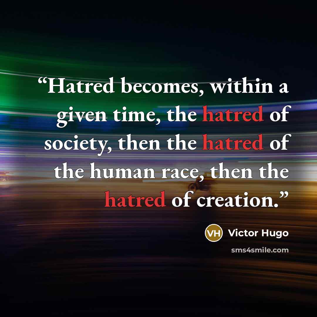 “Hatred becomes, within a given time, the hatred of society, then the hatred of the human race, then the hatred of creation.” quote by Victor Hugo