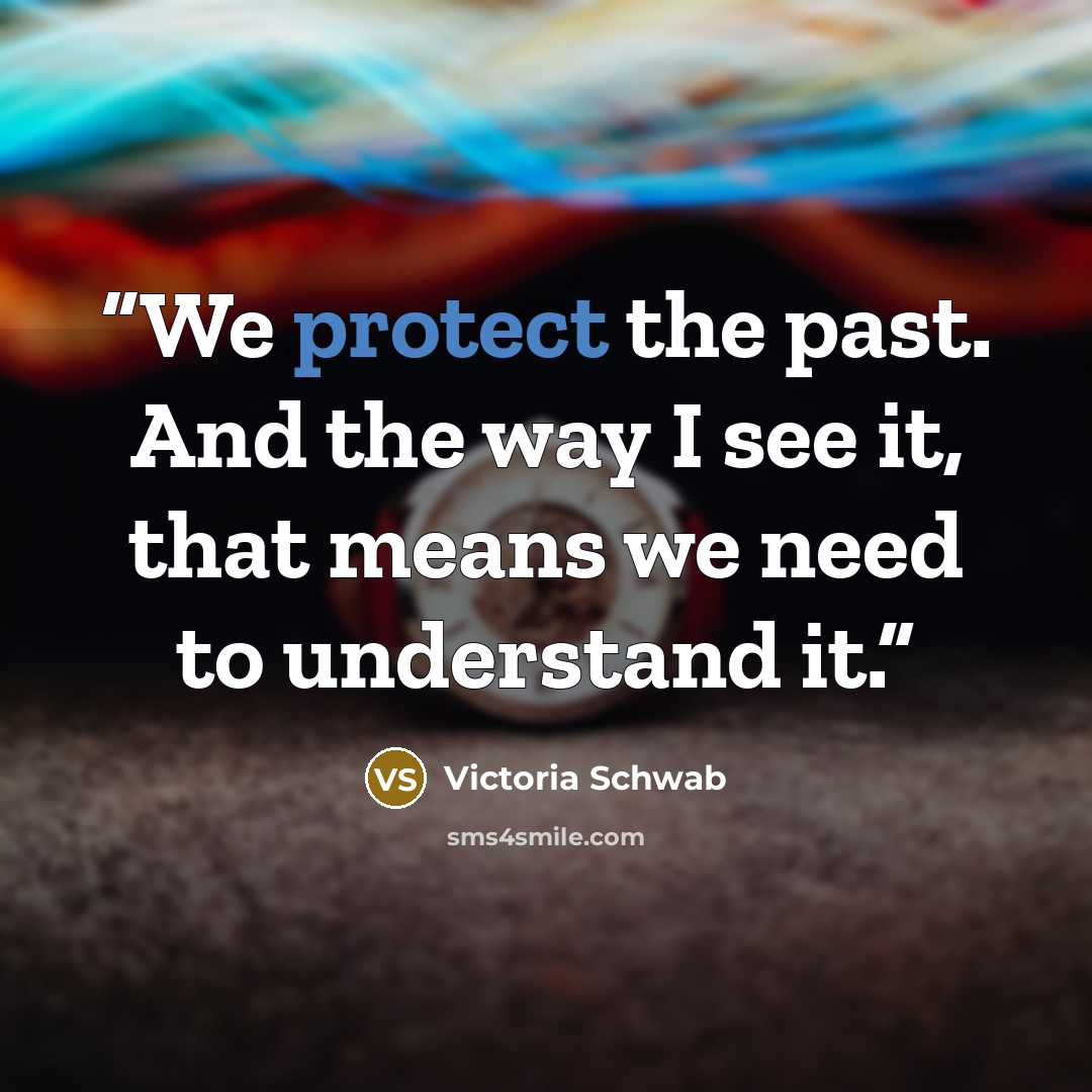 “We protect the past. And the way I see it, that means we need to understand it.” quote by Victoria Schwab