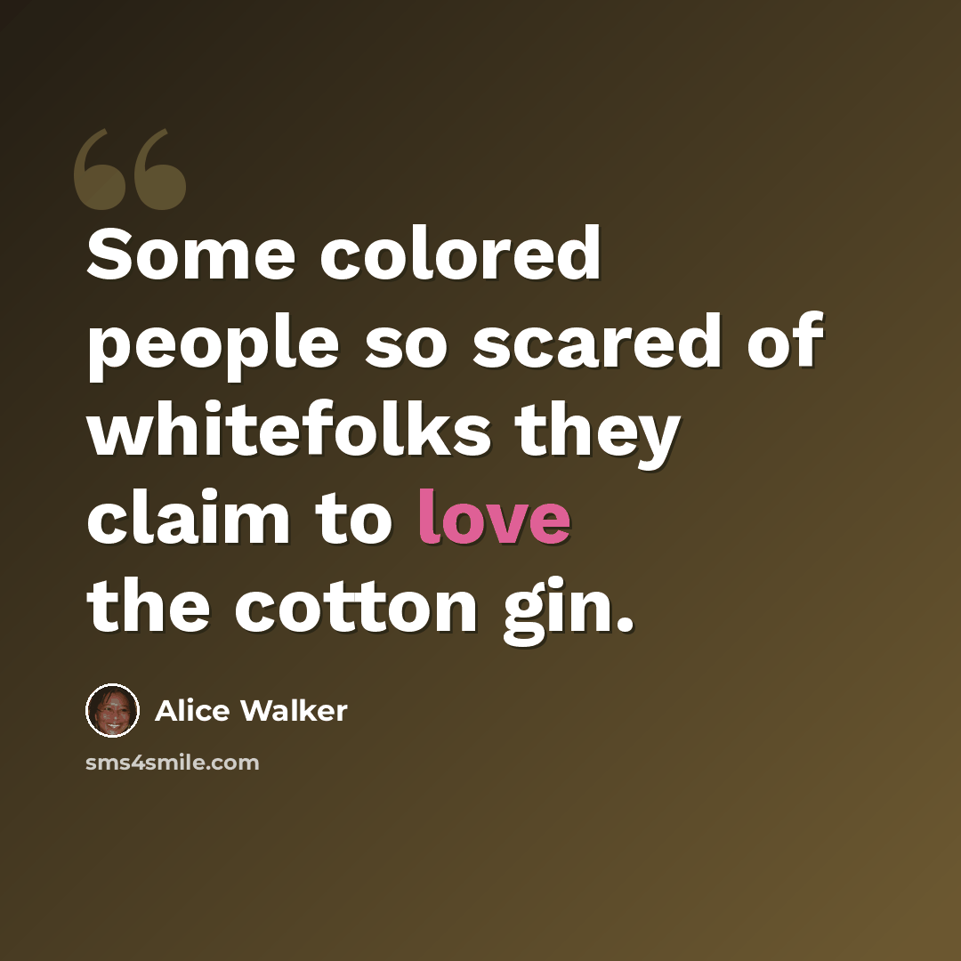 “Some colored people so scared of whitefolks they claim to love the cotton gin.” quote by Alice Walker