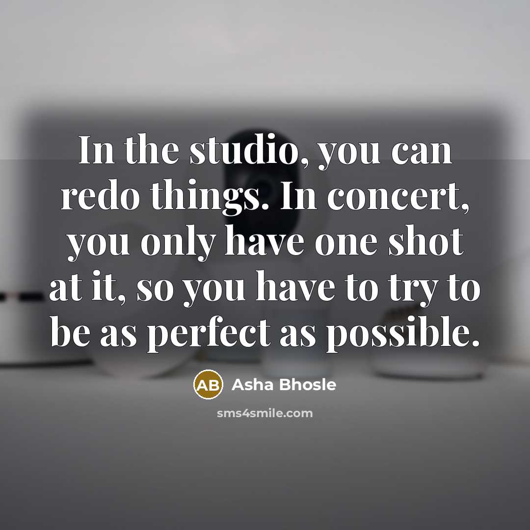 “In the studio, you can redo things. In concert, you only have one shot at it, so you have to try to be as perfect as possible.” quote by Asha Bhosle