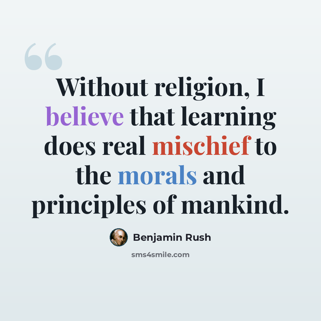 “Without religion, I believe that learning does real mischief to the morals and principles of mankind.” quote by Benjamin Rush