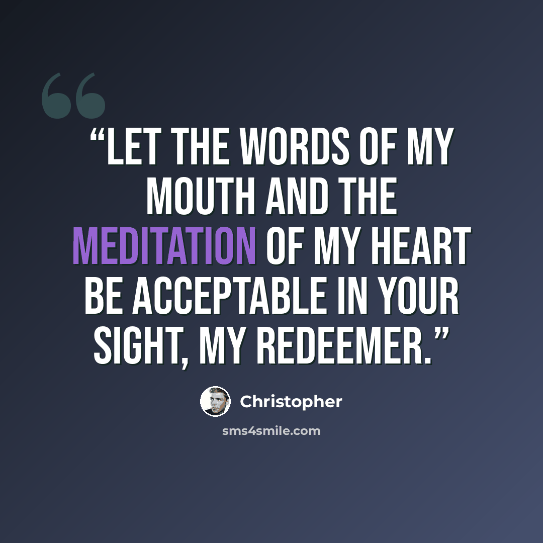 “Let the words of my mouth and the meditation of my heart be acceptable in your sight, my redeemer.” quote by Christopher