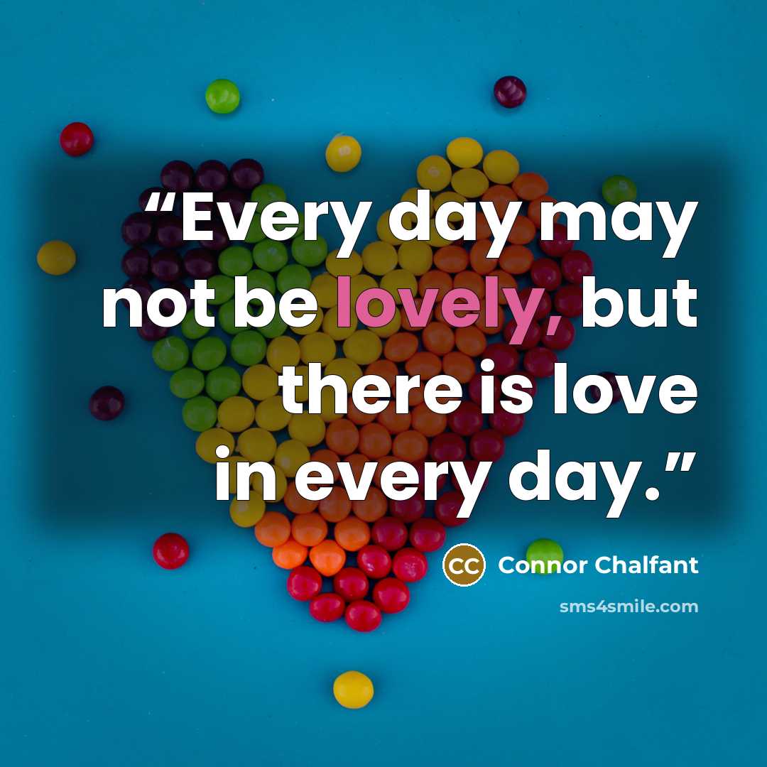 “Every day may not be lovely, but there is love in every day.” quote by Connor Chalfant