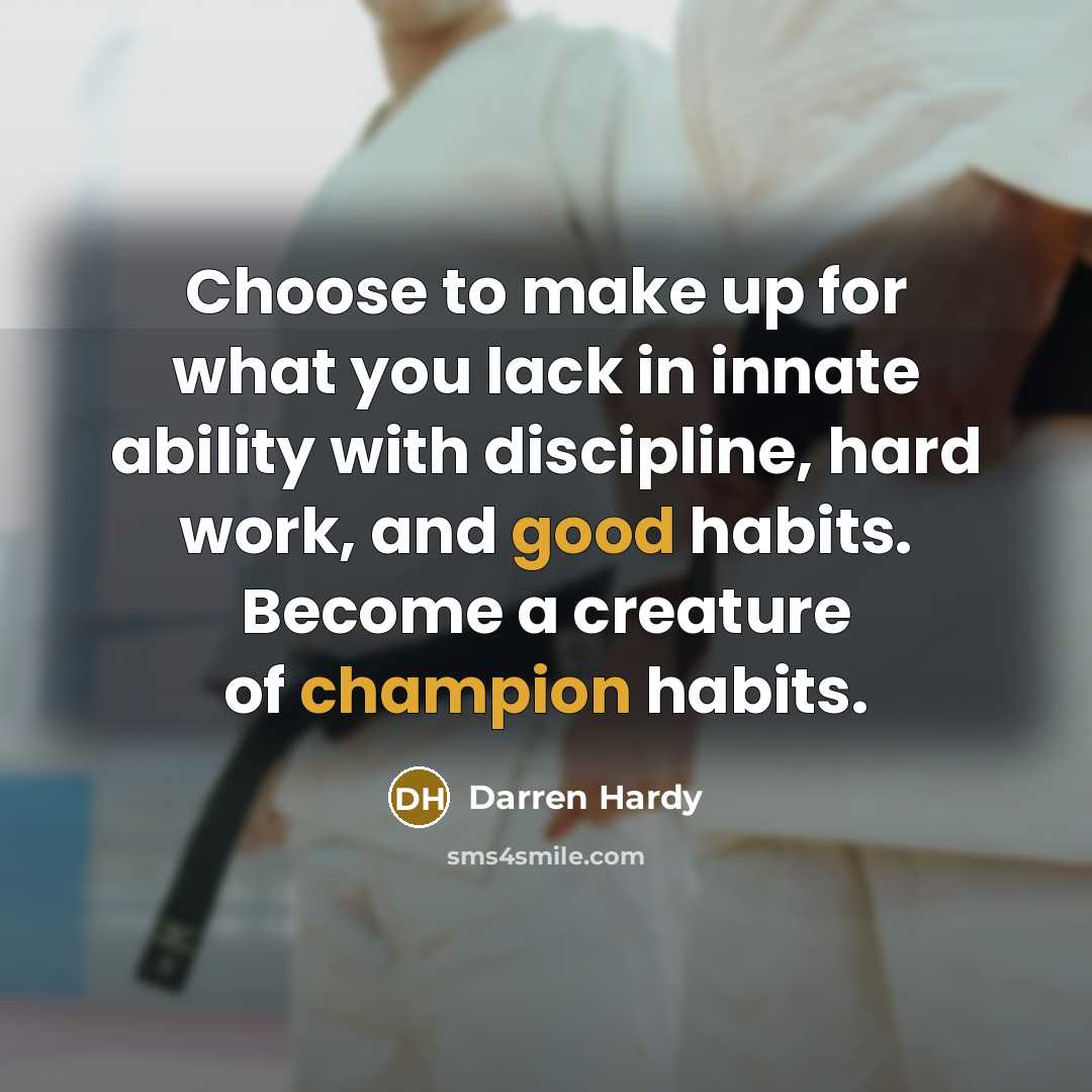 “Choose to make up for what you lack in innate ability with discipline, hard work, and good habits. Become a creature of champion habits.” quote by Darren Hardy