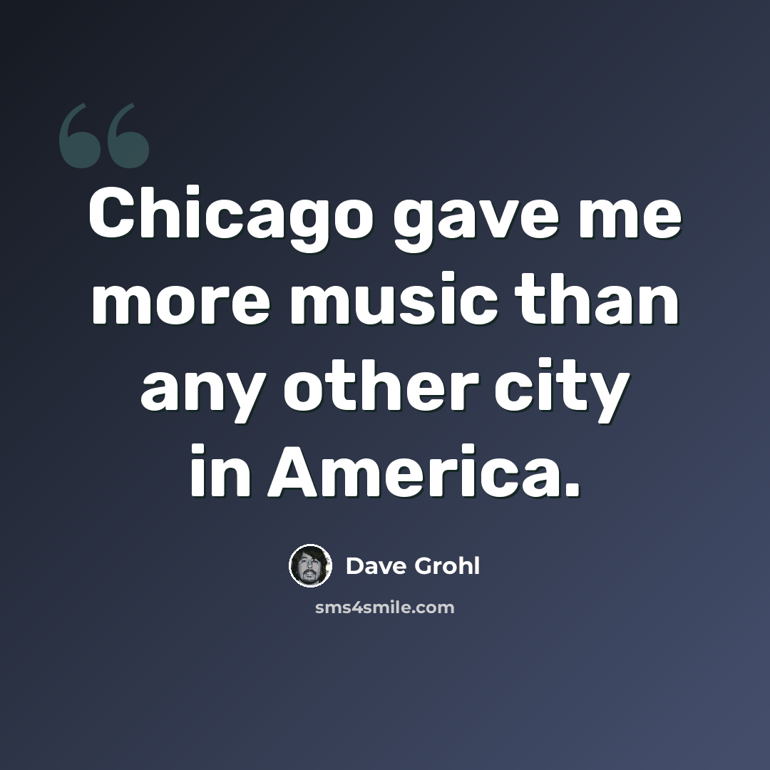 “Chicago gave me more music than any other city in America.” quote by Dave Grohl