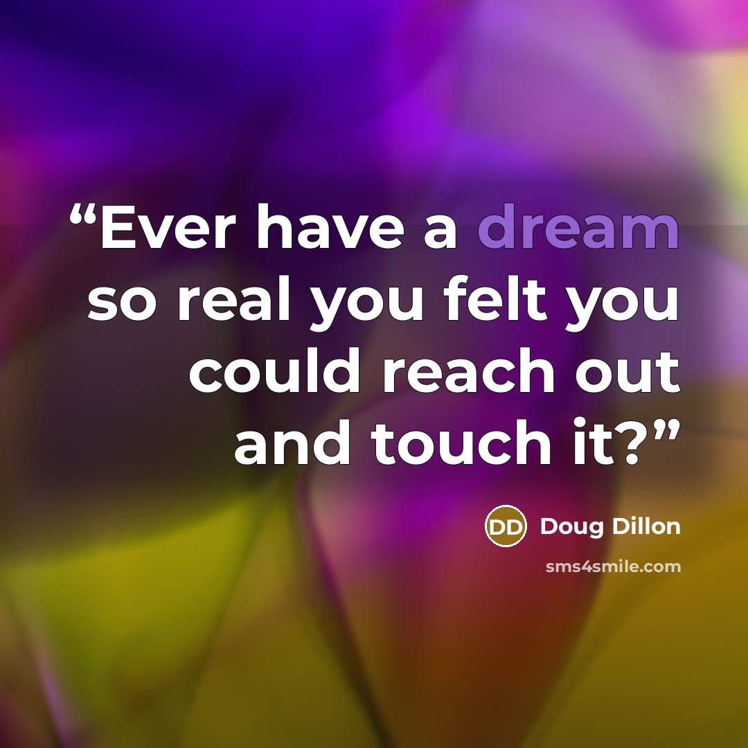 “Ever have a dream so real you felt you could reach out and touch it?” quote by Doug Dillon