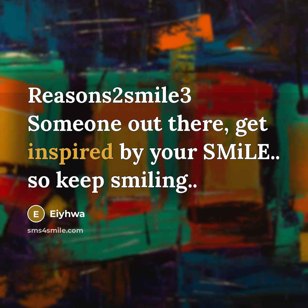 “Reasons2smile3 Someone out there, get inspired by your SMiLE.. so keep smiling..” quote by Eiyhwa
